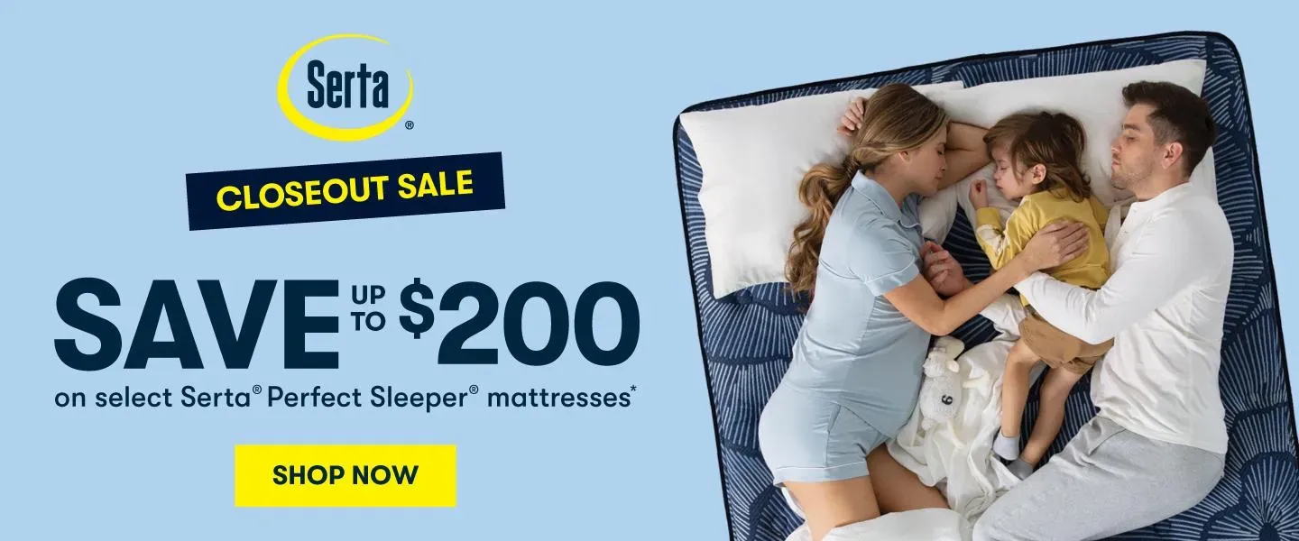 Serta Banner. Closeout Sale, Save up to $200 on selected Perfect Sleeper mattresses. Shop Now
