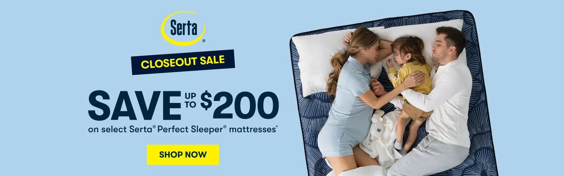Serta Banner. Closeout Sale, Save up to $200 on selected Perfect Sleeper mattresses. Shop Now