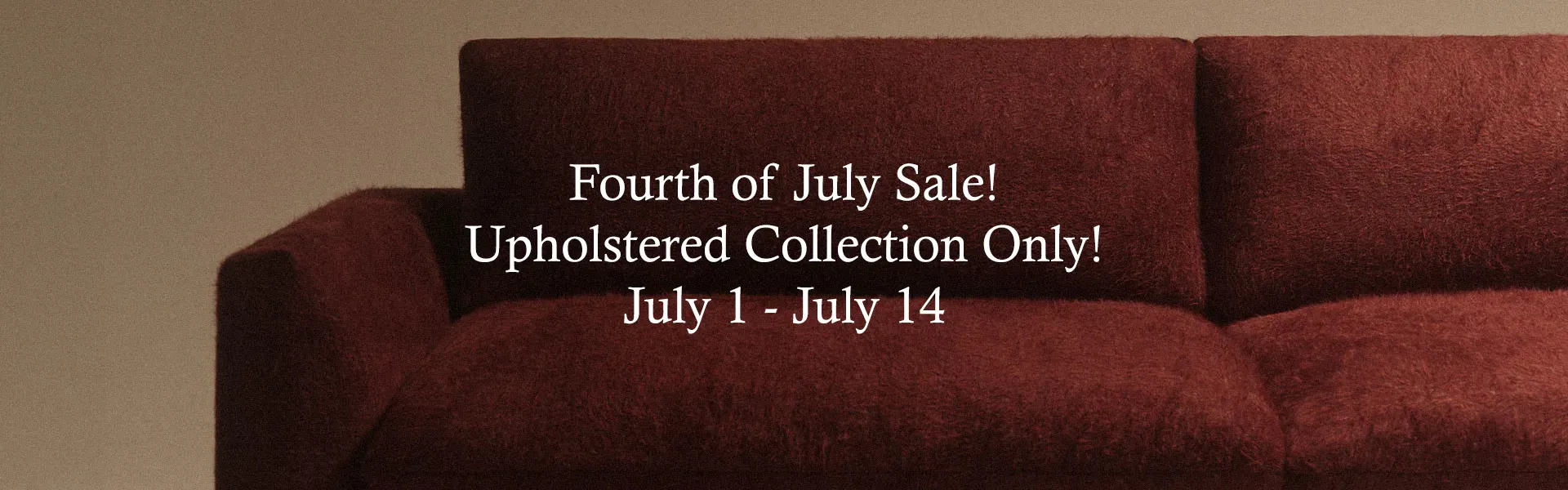 Fourth of July Sale! Upholsted Collection Only