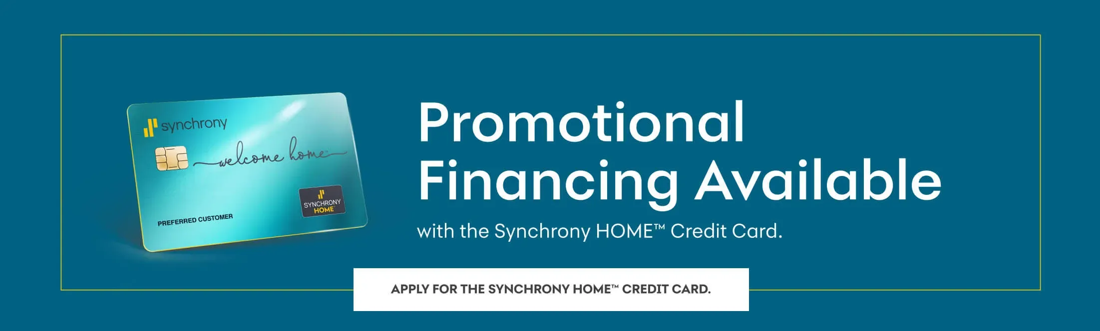 Synchrony. Promotional Financing Available with your Synchrony HOME credit card. Apply now.
